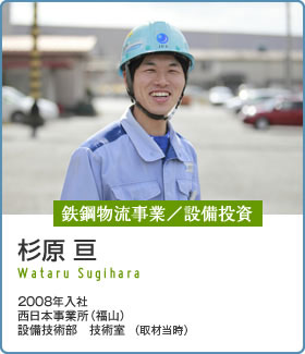 鉄鋼物流事業／設備投資：杉原 亘（2008年入社／西日本事業所（福山） 設備技術部 技術室 ）