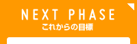 NEXT PHASE これからの目標