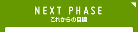 NEXT PHASE これからの目標