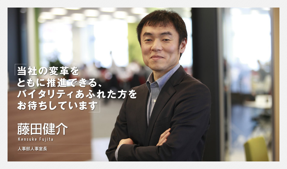 「当社の変革をともに推進できる、バイタリティあふれた方をお待ちしています」藤田健介／人事部人事室長