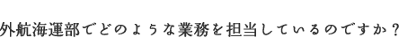 外航海運部でどのような業務を担当しているのですか？