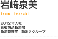 岩﨑泉美／2011年入社 倉敷商品物流部 物流管理室 輸出入グループ