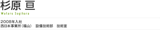 杉原 亘／2008年入社 西日本事業所（福山）　設備技術部　技術室