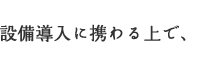 設備導入に携わる上で、