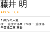 藤井 明／1989年入社 機工・重機本部東日本機工・重機部 千葉機工室 室長