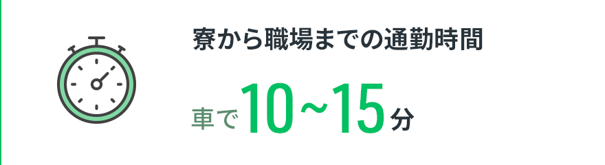 【寮から職場までの通勤時間】車で10〜15分