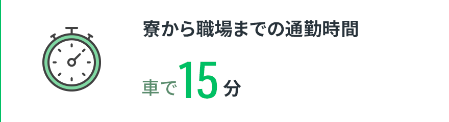 【寮から職場までの通勤時間】車で15分